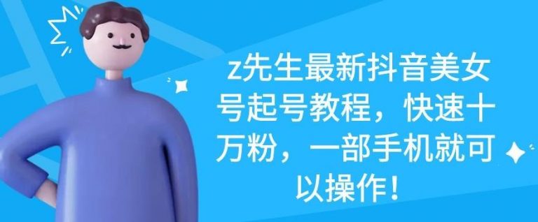 z先生最新抖音美女号起号教程，快速十万粉，一部手机就可以操作-晟哥学社资源库