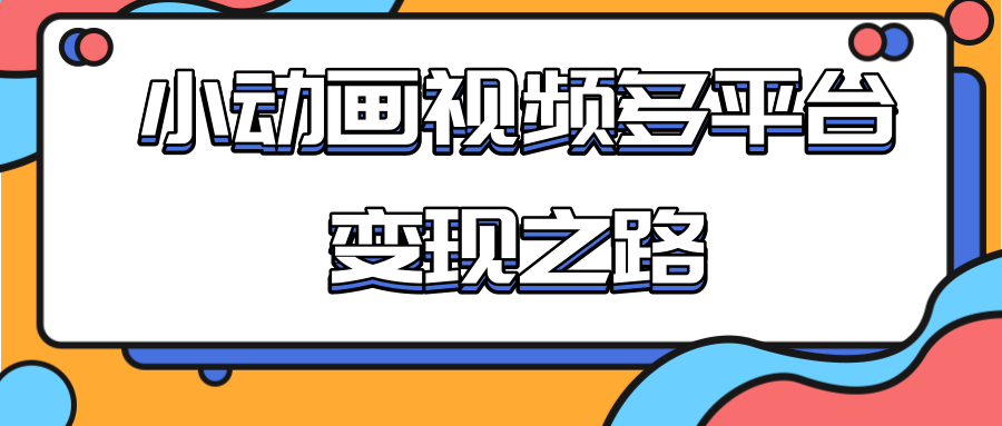 从快手小游戏到多平台多种形式变现，开启小动画推广变现之路-晟哥学社资源库