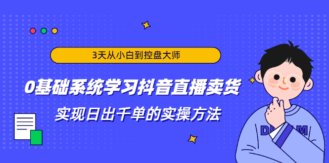 3天从小白到控盘大师，0基础系统学习抖音直播卖货 实现日出千单的实操方法-晟哥学社资源库
