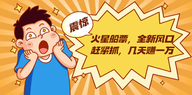 火星船票，全新风口赶紧抓，几天赚一万+摆地摊卖尾货月入一万（5个项目）-晟哥学社资源库
