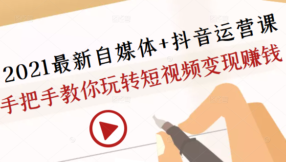 2021最新自媒体+抖音运营课，手把手教你玩转短视频变现赚钱-晟哥学社资源库