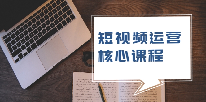 短视频运营核心课程，解决了小白的不懂运营原理的苦恼-晟哥学社资源库