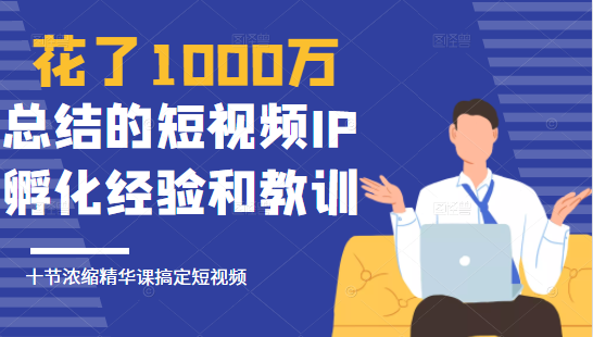 花了1000万总结出来的短视频IP孵化经验和教训，10堂浓缩精华课助你搞定短视频-晟哥学社资源库