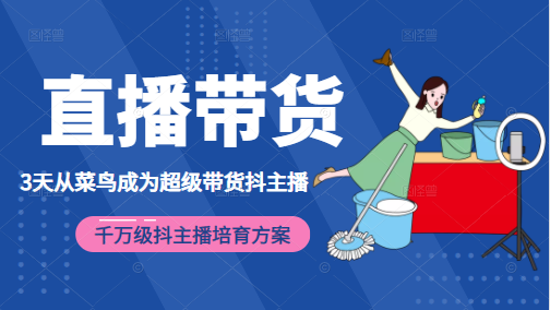 3天从菜鸟成为超级带货抖主播，千万级抖主播培育方案（价值980元）-晟哥学社资源库