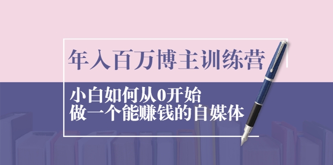 年入百万博主训练营：小白如何从0开始做一个能赚钱的自媒体-晟哥学社资源库