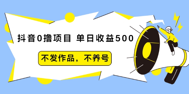 抖音0撸项目：单日收益500，不发作品，不养号-晟哥学社资源库