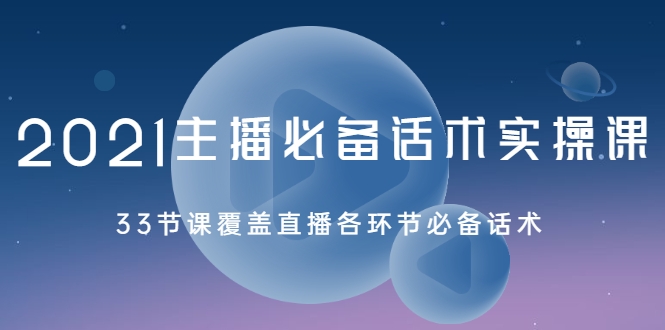 2021主播必备话术实操课，33节课覆盖直播各环节必备话术-晟哥学社资源库