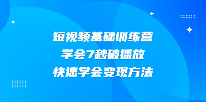 2021短视频基础训练营，学会7秒破播放，快速学会变现方法-晟哥学社资源库