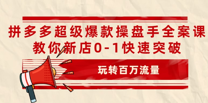 拼多多超级爆款操盘手全案课，教你新店0-1快速突破，玩转百万流量-晟哥学社资源库