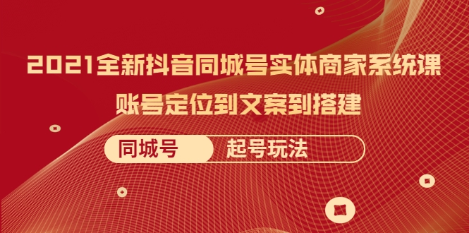 2021全新抖音同城号实体商家系统课，账号定位到文案到搭建 同城号起号玩法-晟哥学社资源库