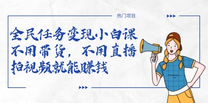 全民任务变现小白课，不用带货，不用直播，拍视频就能赚钱-晟哥学社资源库
