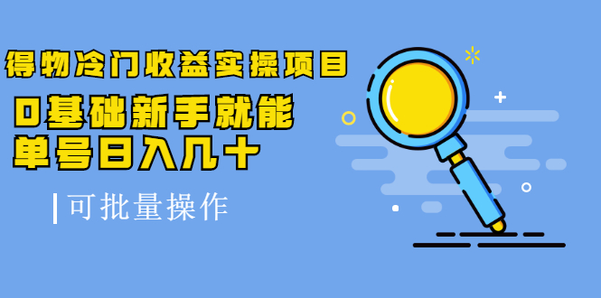 得物冷门收益实操项目，0基础新手就能单号日入几十，可批量操作-晟哥学社资源库