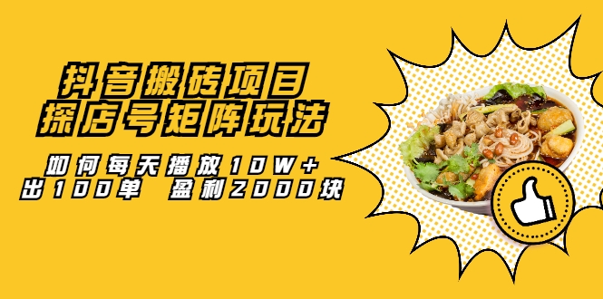 抖音搬砖项目：探店号矩阵玩法，如何每天播放10W+出100单 盈利2000块-晟哥学社资源库