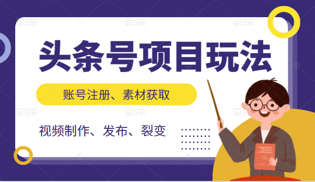 头条号项目玩法，从账号注册，素材获取到视频制作发布和裂变全方位教学-晟哥学社资源库