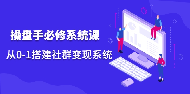 操盘手必修系统课，从0-1搭建社群变现系统-晟哥学社资源库