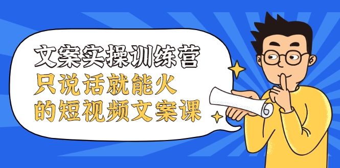 文案实操训练营，只说话就能火的短视频文案课-晟哥学社资源库