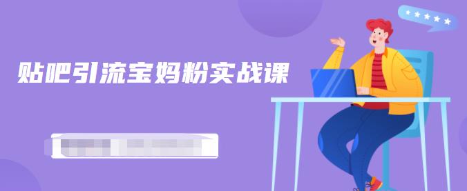 百度贴吧引流宝妈粉实战课，小白也可以日引100+精准粉-晟哥学社资源库
