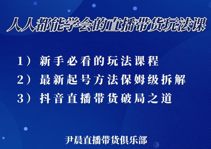 尹晨三大直播带货玩法课：10亿GMV操盘手，为你像素级拆解当前最热门的3大玩法-晟哥学社资源库