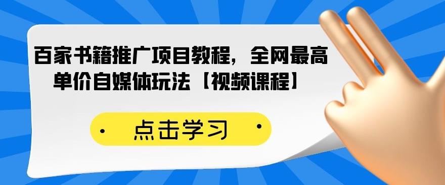 百家书籍推广项目教程，全网最高单价自媒体玩法【视频课程】-晟哥学社资源库