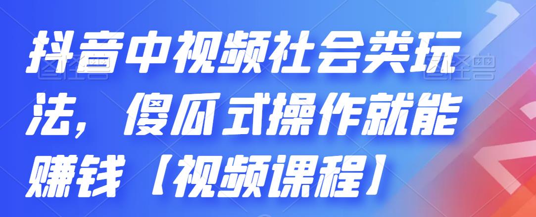 抖音中视频社会类玩法，傻瓜式操作就能赚钱【视频课程】-晟哥学社资源库