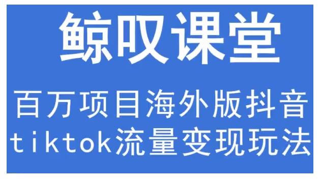 鲸叹号·海外TIKTOK训练营，百万项目海外版抖音tiktok流量变现玩法-晟哥学社资源库