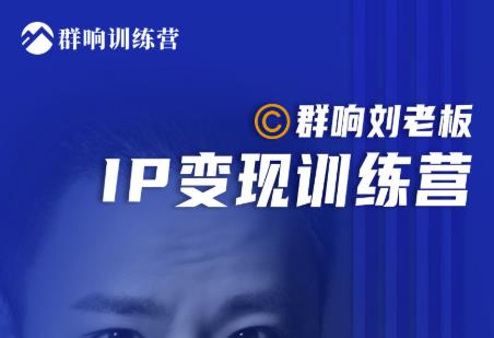 群响刘老板·IP变现训练营第6期：教你搞流量新姿势，IP打造获客私域经营-晟哥学社资源库