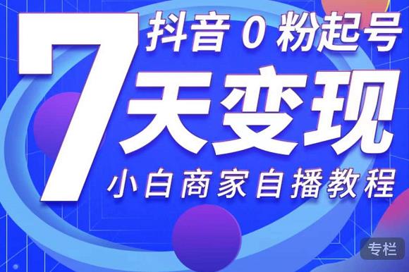 抖音0粉起号7天变现，无需专业的团队，小白商家从0到1自播教程-晟哥学社资源库