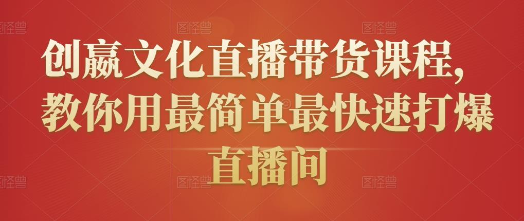 创嬴文化直播带货课程，教你用最简单最快速打爆直播间-晟哥学社资源库
