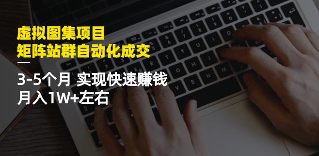 虚拟图集项目：矩阵站群自动化成交，3-5个月实现快速赚钱月入1W+左右-晟哥学社资源库