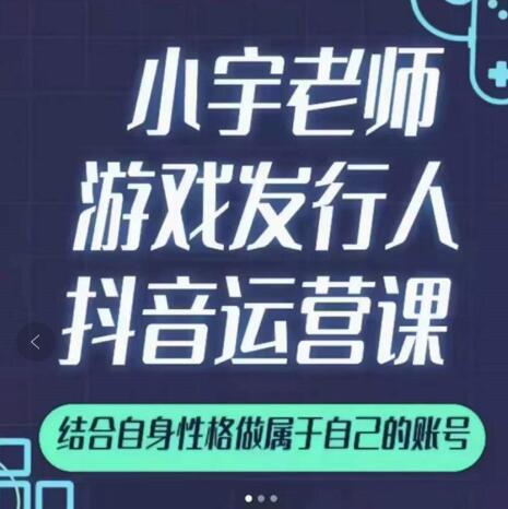 小宇老师游戏发行人实战课，非常适合想把抖音做个副业的人，或者2次创业的人-晟哥学社资源库