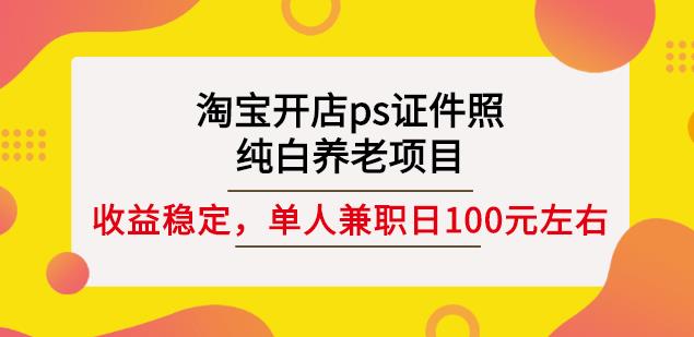 淘宝开店ps证件照，纯白养老项目，单人兼职稳定日100元(教程+软件+素材)-晟哥学社资源库