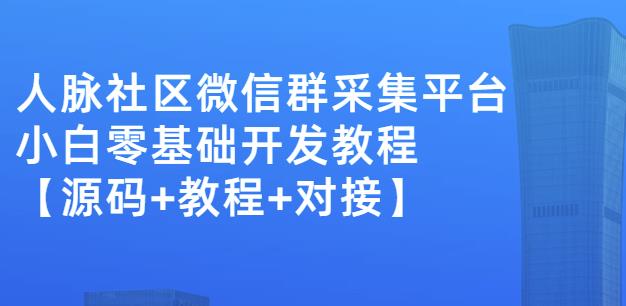 外面卖1000的人脉社区微信群采集平台小白0基础开发教程【源码+教程+对接】-晟哥学社资源库
