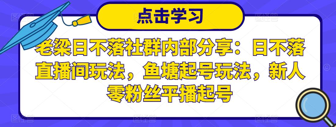 老梁日不落社群内部分享：日不落直播间玩法，鱼塘起号玩法，新人零粉丝平播起号-晟哥学社资源库