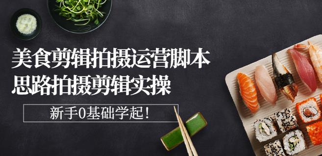 湘水·美食剪辑拍摄运营，脚本思路拍摄剪辑实操+基础知识-晟哥学社资源库