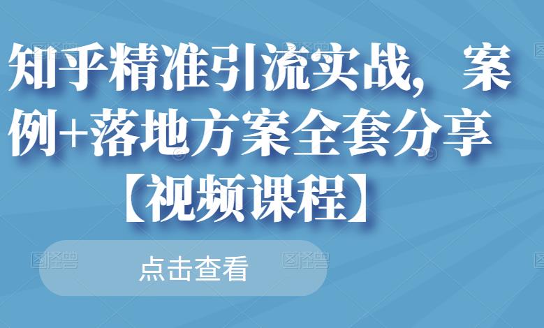 知乎精准引流实战，案例+落地方案全套分享【视频课程】-晟哥学社资源库