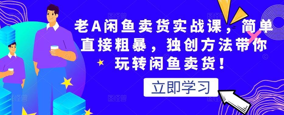 老A闲鱼卖货实战课，简单直接粗暴，独创方法带你玩转闲鱼卖货！-晟哥学社资源库