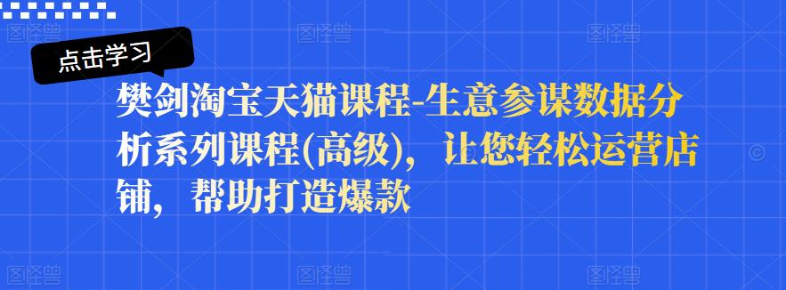 樊剑淘宝天猫课程-生意参谋数据分析系列课程(高级)，让您轻松运营店铺，帮助打造爆款-晟哥学社资源库