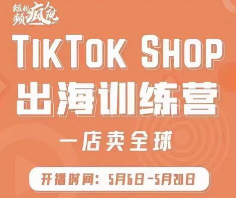 疯人院:TikTok Shop出海训练营（一店卖全球)，出海抢占全球新流量-晟哥学社资源库