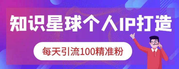 知识星球个人IP打造系列课程，每天引流100精准粉-晟哥学社资源库
