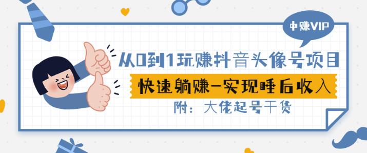 从0到1玩赚抖音头像号：快速躺赚-实现睡后收！附：大佬起号干货！-晟哥学社资源库