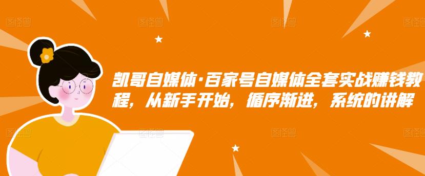 凯哥自媒体·百家号自媒体全套实战赚钱教程，从新手开始，循序渐进，系统的讲解-晟哥学社资源库