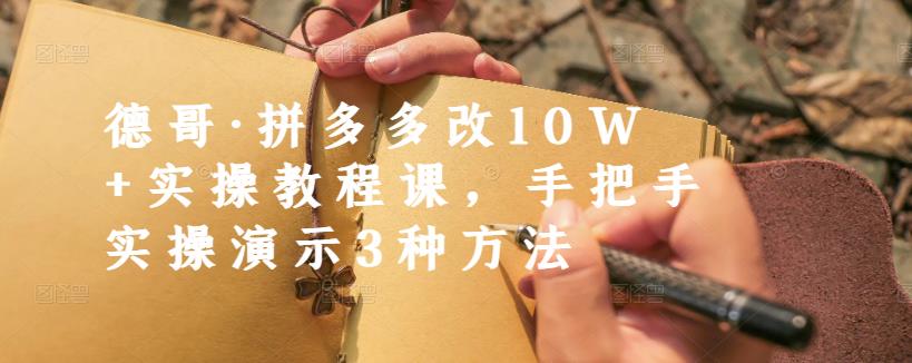 德哥·拼多多改10W+实操教程课，手把手实操演示3种方法-晟哥学社资源库