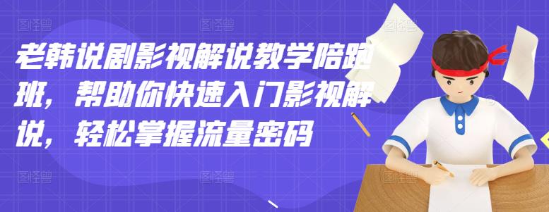 老韩说剧影视解说教学陪跑班，帮助你快速入门影视解说，轻松掌握流量密码-晟哥学社资源库