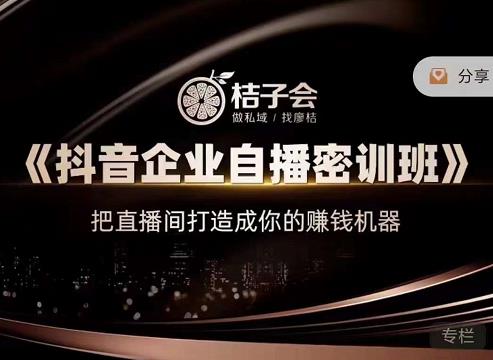 桔子会《抖音企业自播密训班》，把直播间打造成你的赚钱机器-晟哥学社资源库
