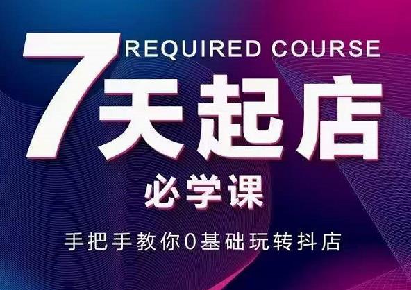 抖音小店7天起店必学课，手把手教你0基础玩转抖店-晟哥学社资源库