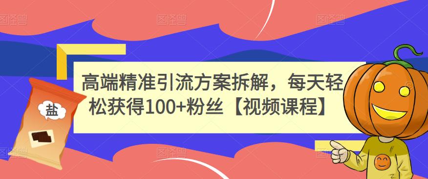 高端精准引流方案拆解，每天轻松获得100+粉丝【视频课程】-晟哥学社资源库