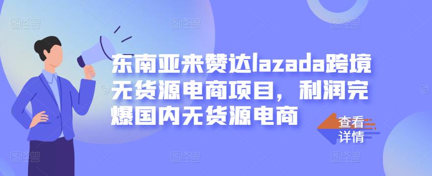 东南亚来赞达lazada跨境无货源电商项目，利润完爆国内无货源电商-晟哥学社资源库