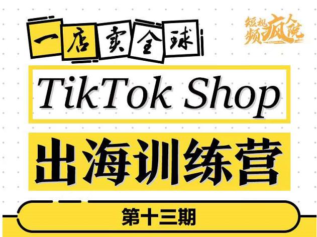 TikTokShop出海训练营（第十三期），打开全球流量新思维，出海抢占全球新流量，一店卖全球-晟哥学社资源库