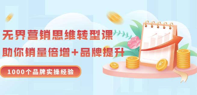 无界营销思维转型课：1000个品牌实操经验，助你销量倍增（20节视频）-晟哥学社资源库