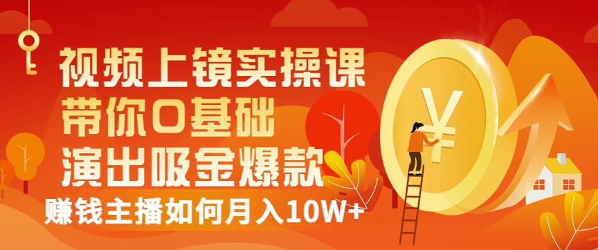 视频上镜实操课：带你0基础演出吸金爆款，赚钱主播如何月入10W+-晟哥学社资源库